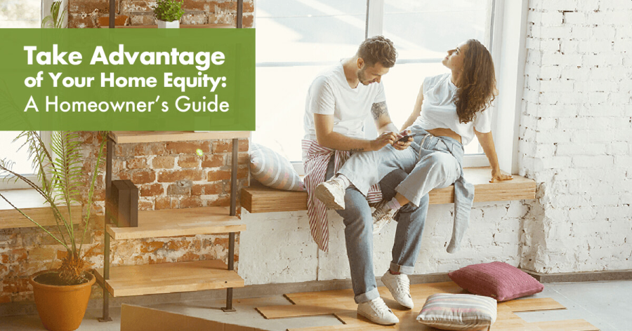 Take Advantage of Your Home Equity – A Homeowner’s Guide