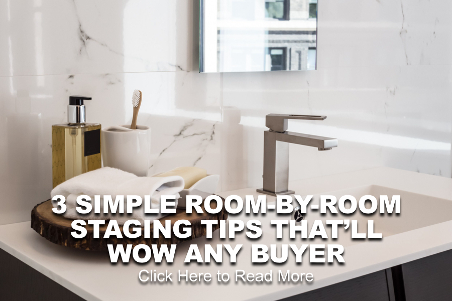 3 SIMPLE ROOM-BY-ROOM STAGING TIPS THAT WILL WOW ANY BUYER