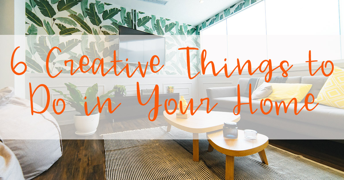 6 Creative Things To Do In Your Home