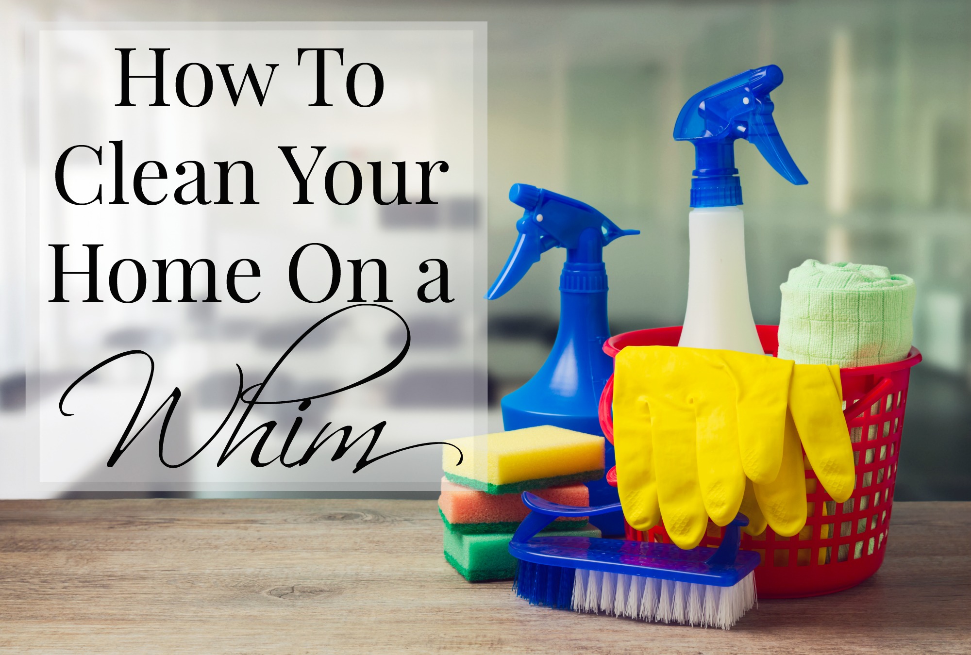 How To Clean Your Home On a Whim