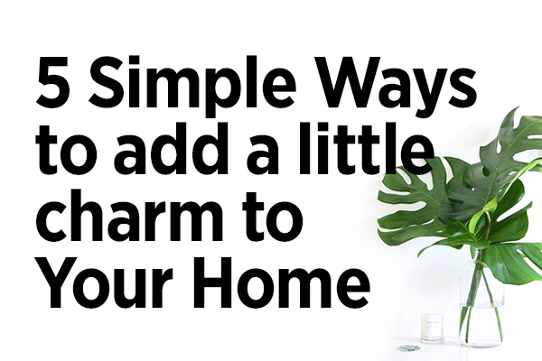 5 Simple Ways to Add a Little Charm to Your Home