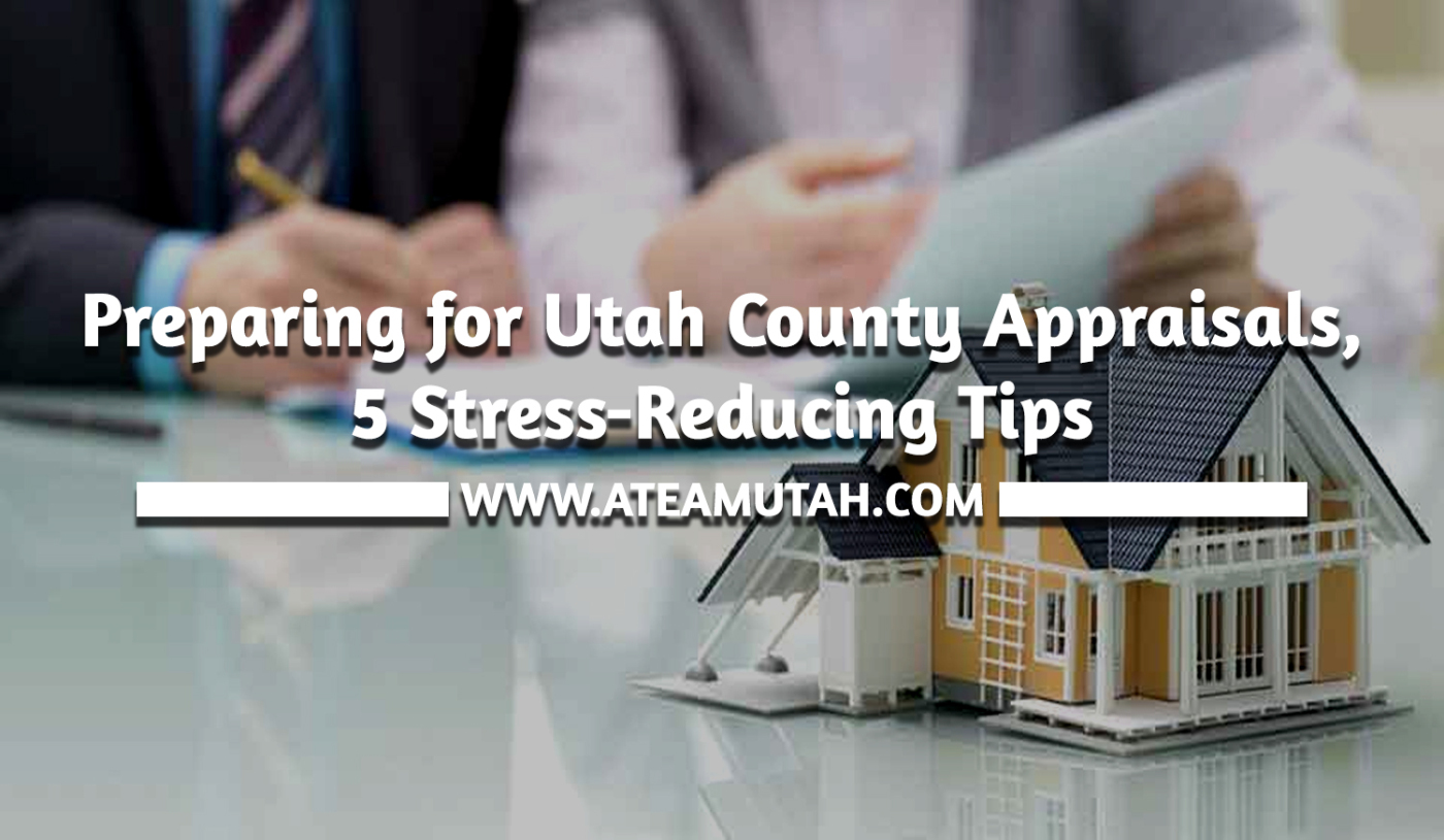 Preparing for Utah County Appraisals, 5 Stress-Reducing Tips