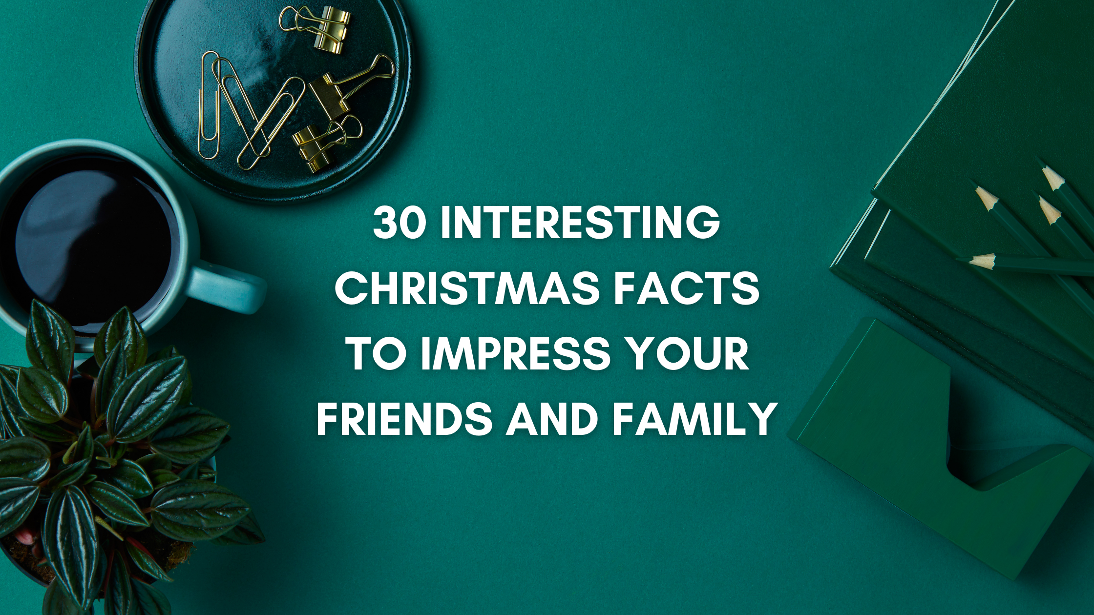 30 Interesting Christmas Facts to Impress Your Friends and Family