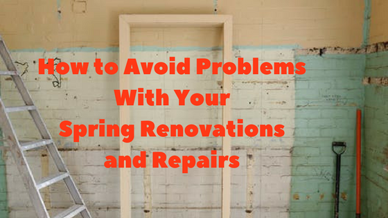 How to Avoid Problems With Your Spring Renovations and Repairs
