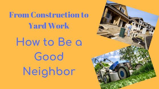 From Construction to Yard Work, How to Be a Good Neighbor