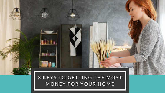 3 Keys to Getting the Most Money For Your Home