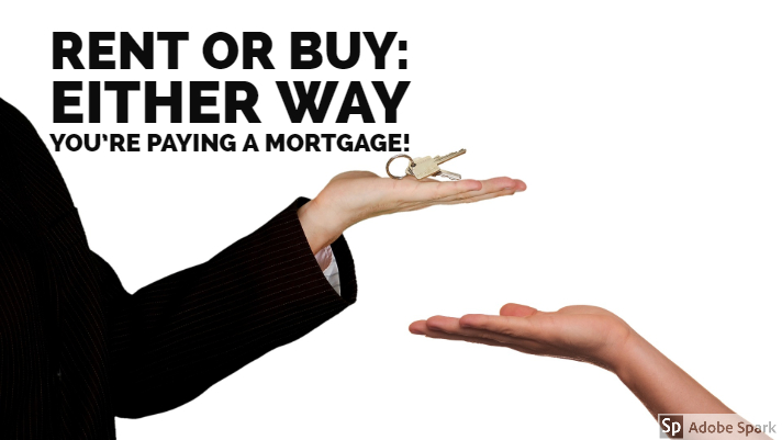 rent or buy either way your are paying a mortgage