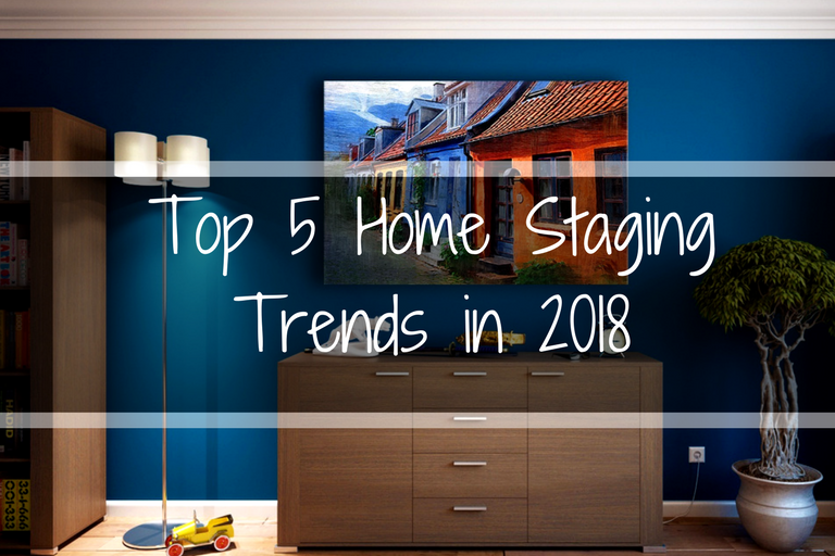 Top 5 Home Staging Trends in 2018