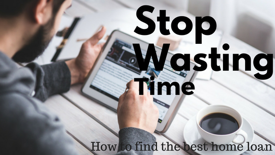 Stop Wasting Your Time Finding a Home Loan