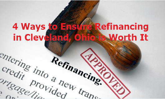 4 Ways to Ensure Refinancing in Cleveland, Ohio is Worth It