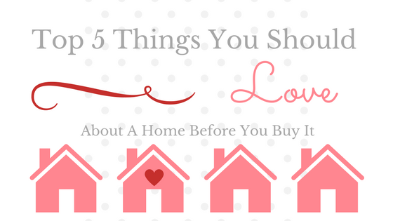 Top 5 Things You Should LOVE About A Home Before You Buy It