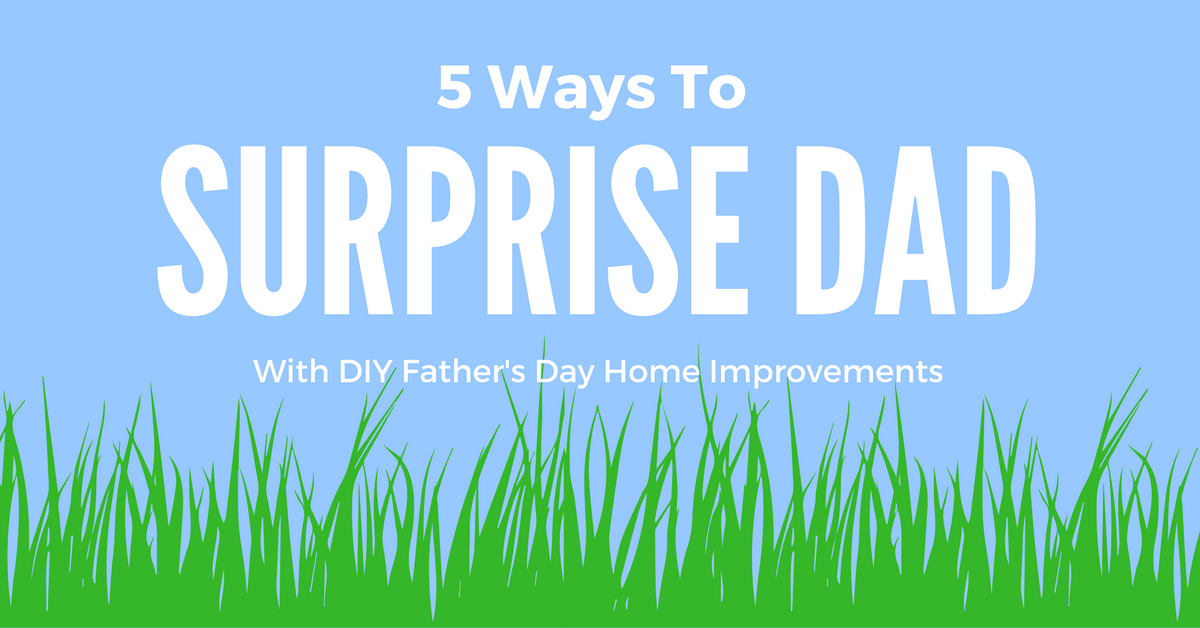 5 Ways to Surprise Dad with DIY Home Improvement Projects
